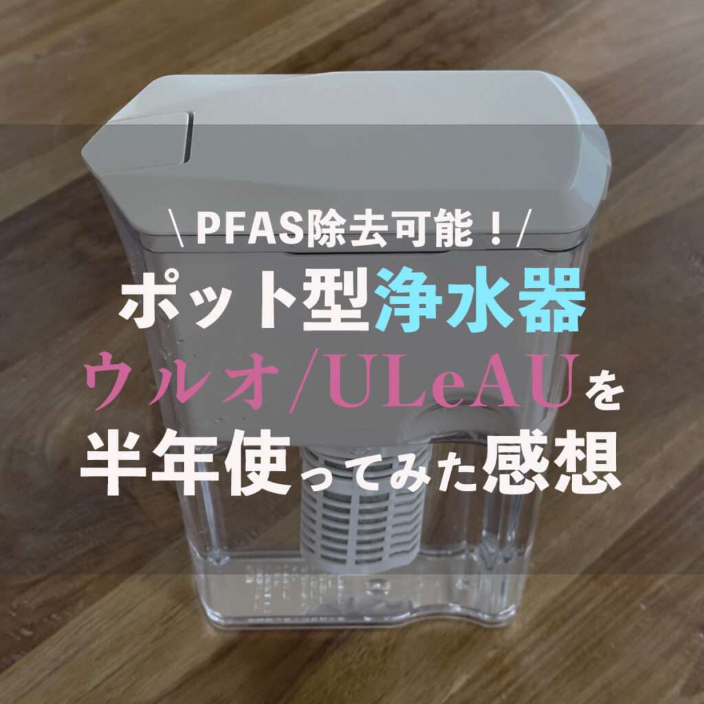 【PFAS】ポット型浄水器ULeAU(ウルオ)を半年使ってみた感想