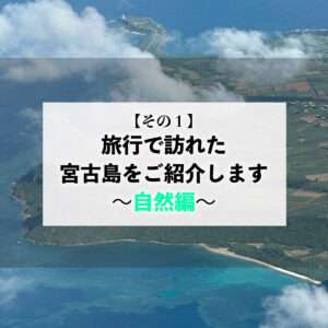 【自然編】旅行で訪れた宮古島の自然と観光地をご紹介します【その１】