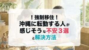 ！強制移住！沖縄に転勤する人が感じそうな不安3選と解決方法
