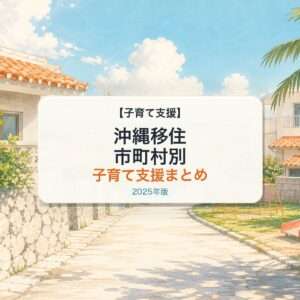 沖縄移住 市町村別 子育て支援まとめ 2025年版